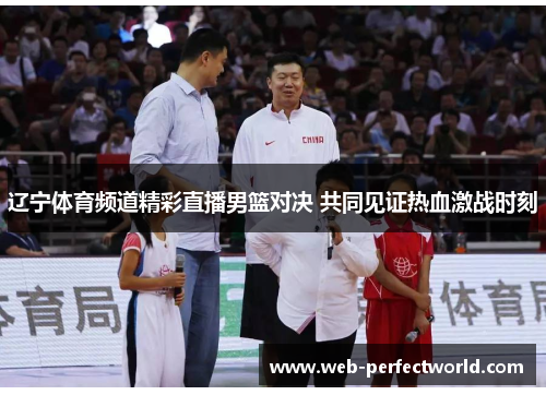 辽宁体育频道精彩直播男篮对决 共同见证热血激战时刻